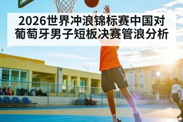 2026世界冲浪锦标赛中国对葡萄牙男子短板决赛管浪分析