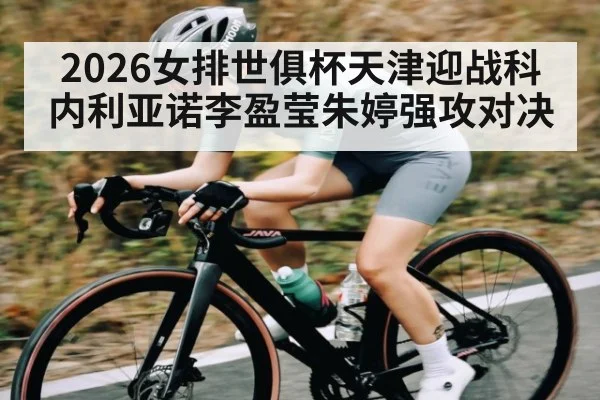 2026女排世俱杯天津迎战科内利亚诺李盈莹朱婷强攻对决